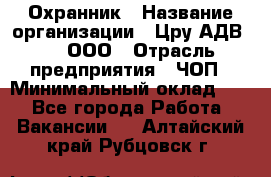 Охранник › Название организации ­ Цру АДВ777, ООО › Отрасль предприятия ­ ЧОП › Минимальный оклад ­ 1 - Все города Работа » Вакансии   . Алтайский край,Рубцовск г.